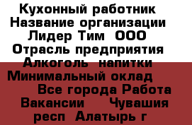 Кухонный работник › Название организации ­ Лидер Тим, ООО › Отрасль предприятия ­ Алкоголь, напитки › Минимальный оклад ­ 22 000 - Все города Работа » Вакансии   . Чувашия респ.,Алатырь г.